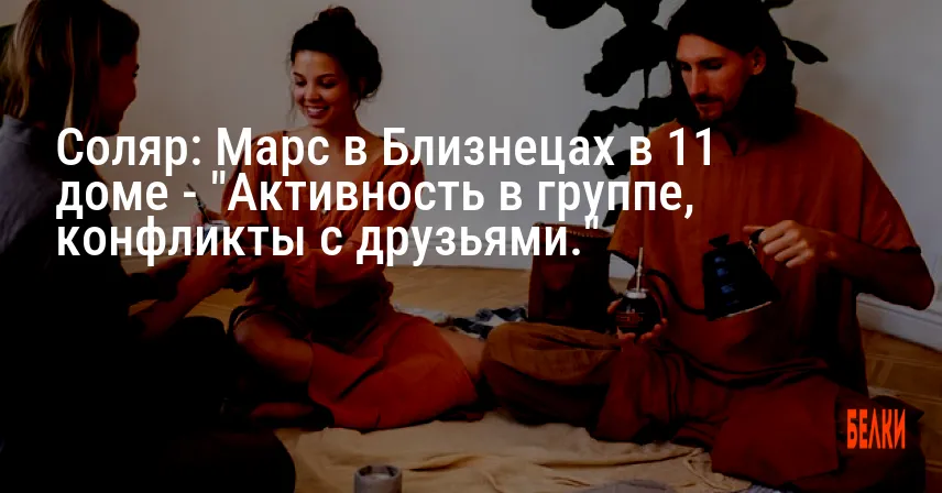 Соляр: Марс в Близнецах в 11 доме — «Активность в группе, конфликты с друзьями.»
