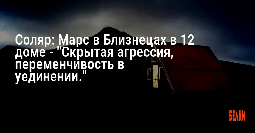 Соляр: Марс в Близнецах в 12 доме — «Скрытая агрессия, переменчивость в уединении.»