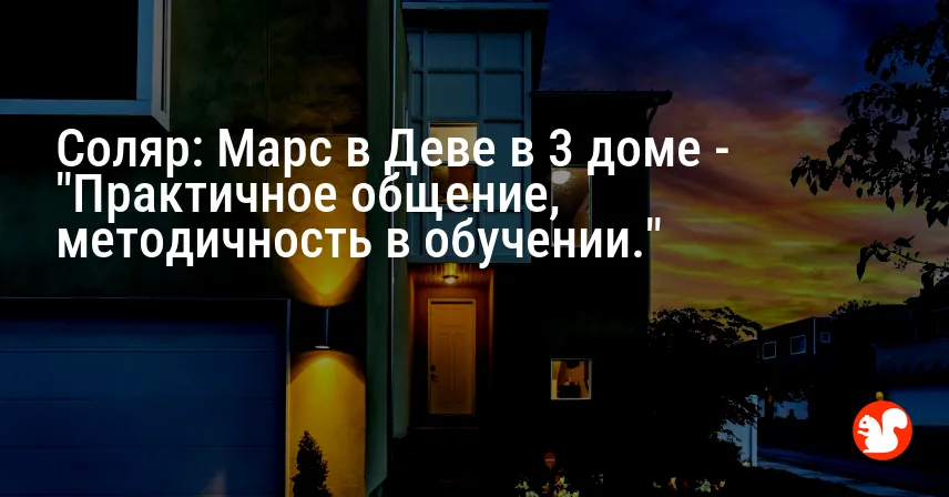 Соляр: Марс в Деве в 3 доме — «Практичное общение, методичность в обучении.»