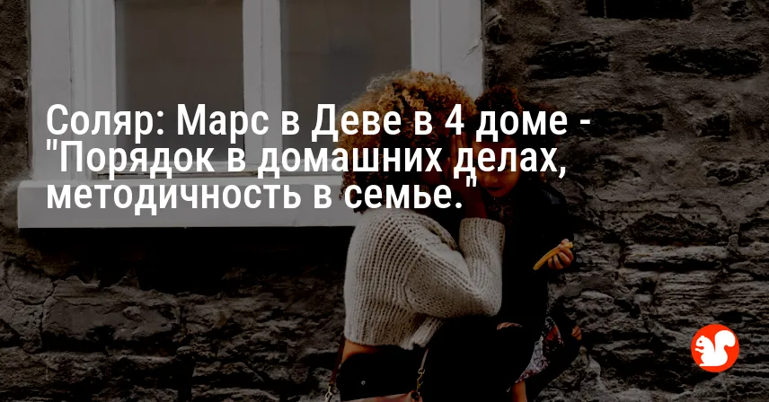 Соляр: Марс в Деве в 4 доме — «Порядок в домашних делах, методичность в семье.»