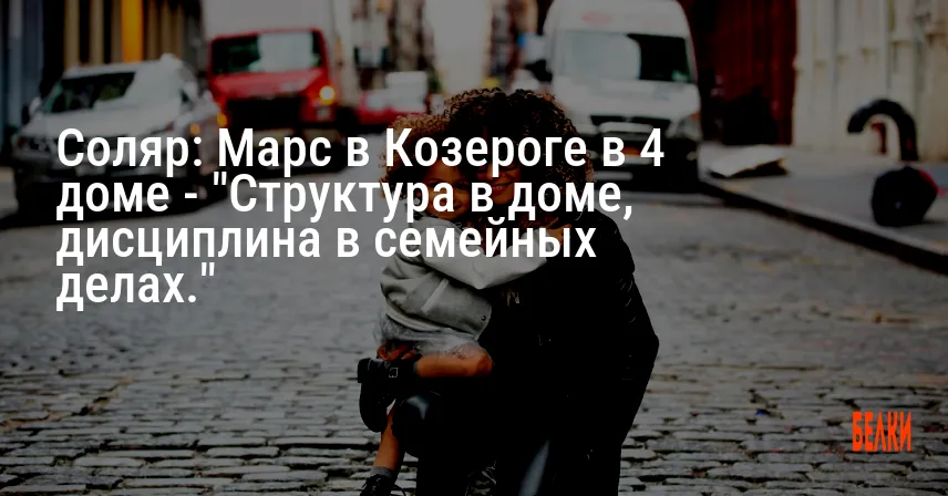 Соляр: Марс в Козероге в 4 доме — «Структура в доме, дисциплина в семейных делах.»