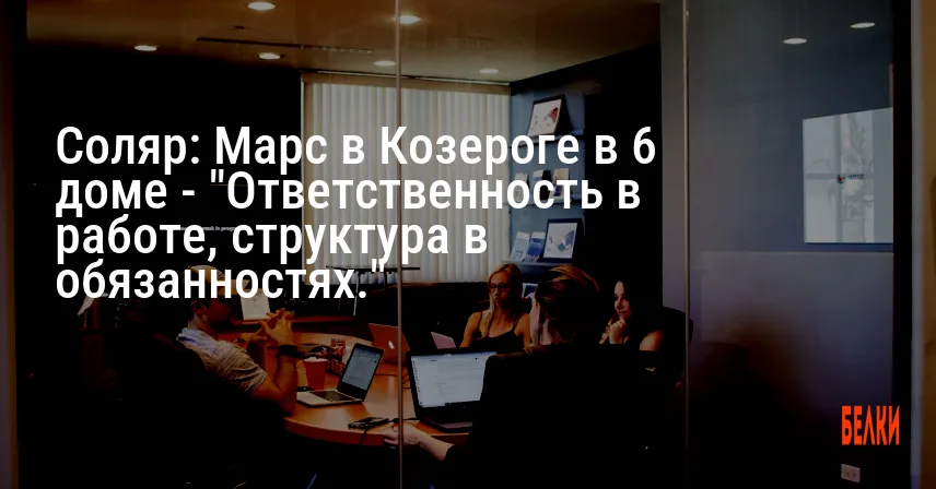 Соляр: Марс в Козероге в 6 доме — «Ответственность в работе, структура в обязанностях.»
