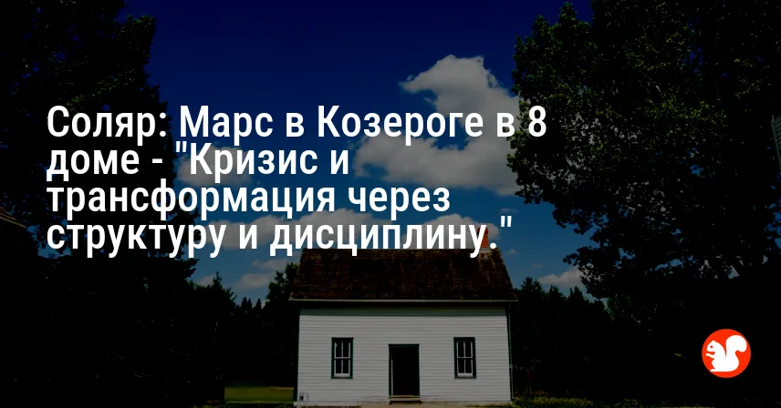 Соляр: Марс в Козероге в 8 доме — «Кризис и трансформация через структуру и дисциплину.»