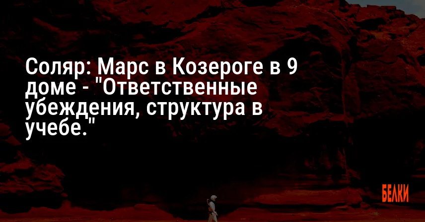 Соляр: Марс в Козероге в 9 доме — «Ответственные убеждения, структура в учебе.»