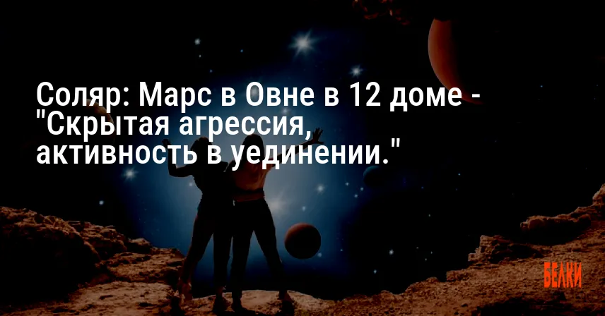 Соляр: Марс в Овне в 12 доме — «Скрытая агрессия, активность в уединении.»