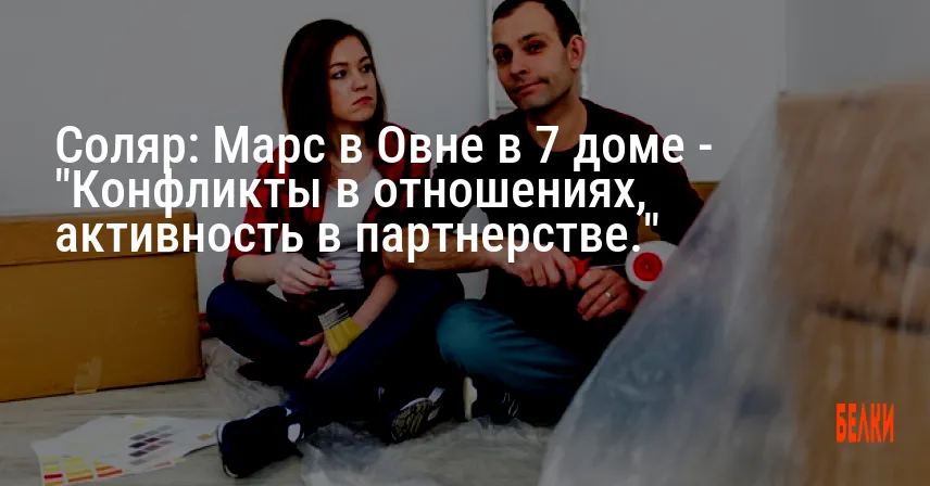 Соляр: Марс в Овне в 7 доме — «Конфликты в отношениях, активность в партнерстве.»