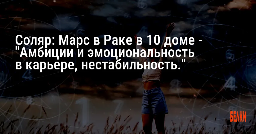 Соляр: Марс в Раке в 10 доме — «Амбиции и эмоциональность в карьере, нестабильность.»