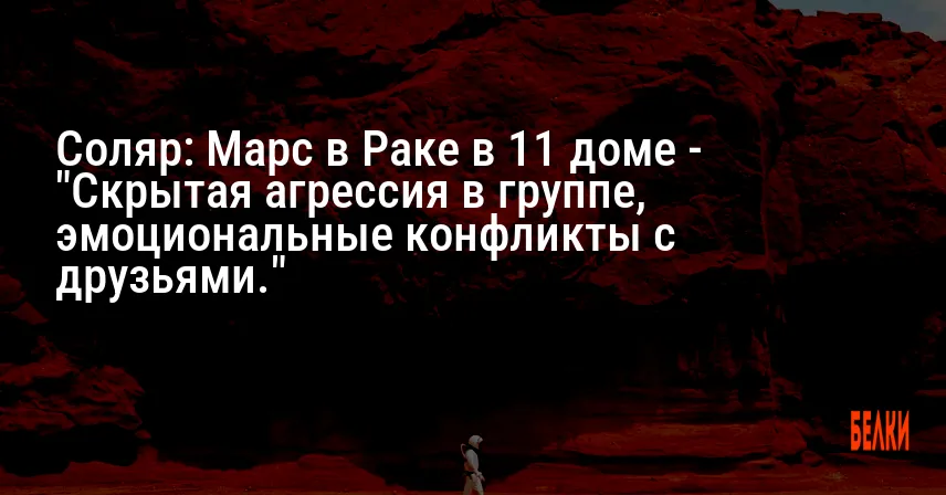 Соляр: Марс в Раке в 11 доме — «Скрытая агрессия в группе, эмоциональные конфликты с друзьями.»
