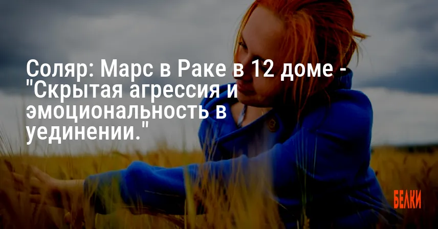 Соляр: Марс в Раке в 12 доме — «Скрытая агрессия и эмоциональность в уединении.»