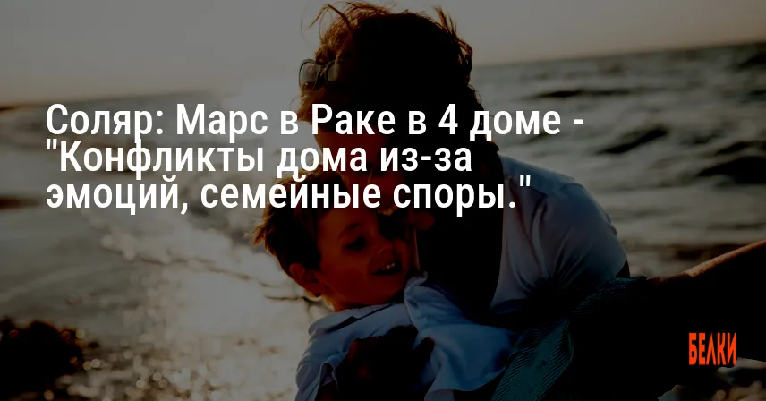 Соляр: Марс в Раке в 4 доме — «Конфликты дома из-за эмоций, семейные споры.»