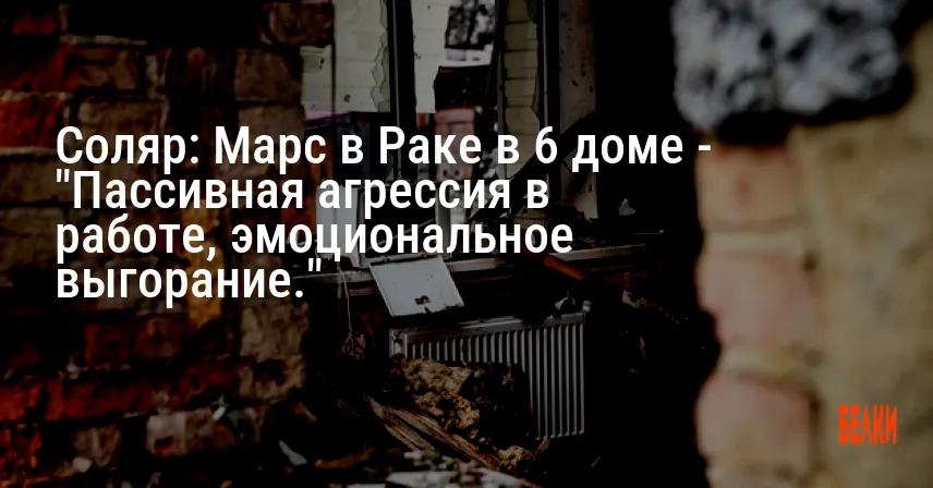 Соляр: Марс в Раке в 6 доме — «Пассивная агрессия в работе, эмоциональное выгорание.»