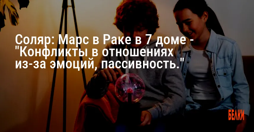Соляр: Марс в Раке в 7 доме — «Конфликты в отношениях из-за эмоций, пассивность.»
