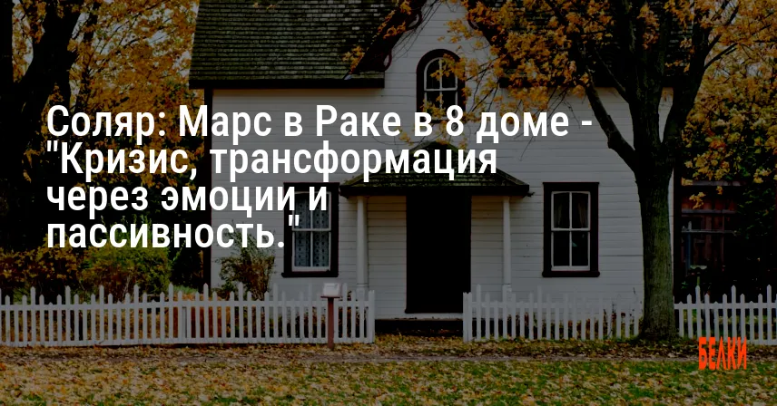 Соляр: Марс в Раке в 8 доме — «Кризис, трансформация через эмоции и пассивность.»