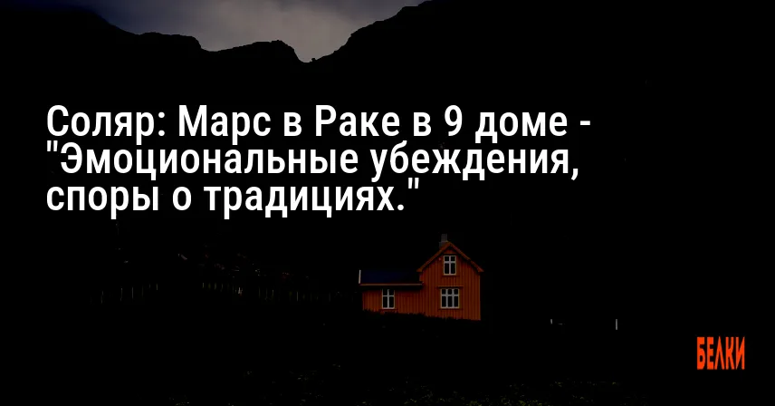 Соляр: Марс в Раке в 9 доме — «Эмоциональные убеждения, споры о традициях.»