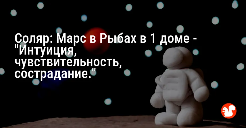Соляр: Марс в Рыбах в 1 доме — «Интуиция, чувствительность, сострадание.»