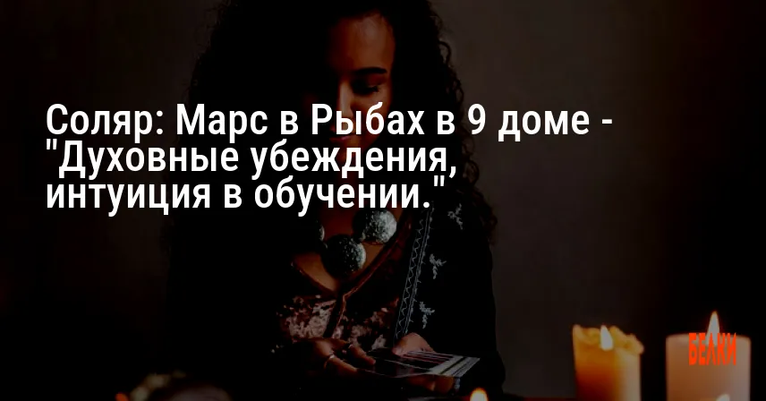 Соляр: Марс в Рыбах в 9 доме — «Духовные убеждения, интуиция в обучении.»