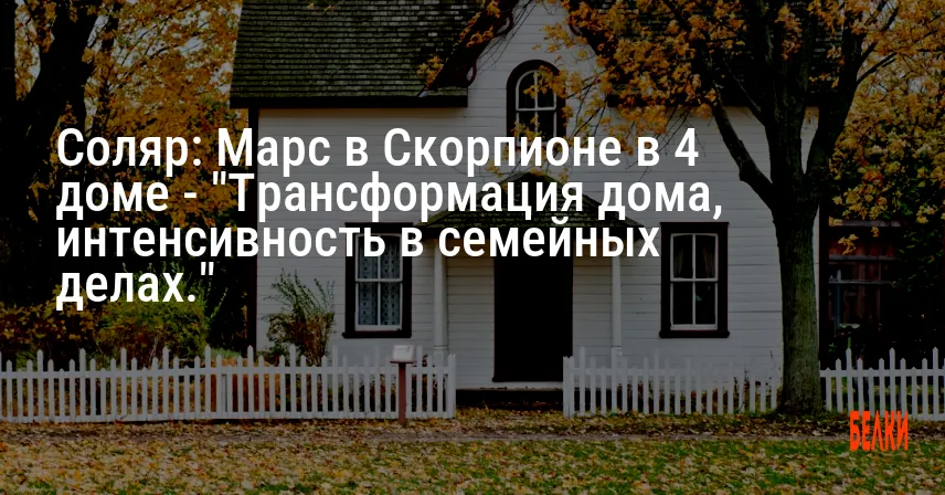 Соляр: Марс в Скорпионе в 4 доме — «Трансформация дома, интенсивность в семейных делах.»