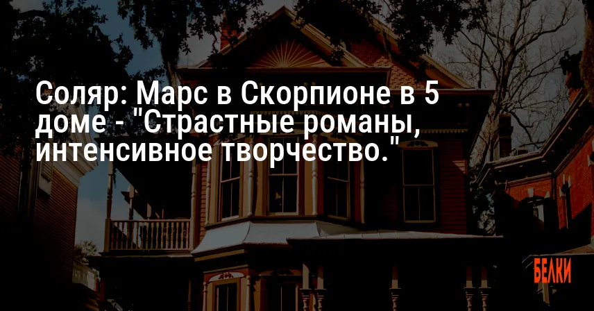 Соляр: Марс в Скорпионе в 5 доме — «Страстные романы, интенсивное творчество.»