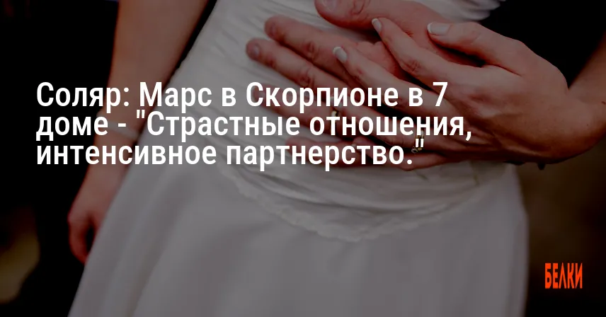 Соляр: Марс в Скорпионе в 7 доме — «Страстные отношения, интенсивное партнерство.»
