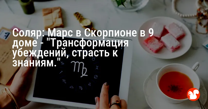 Соляр: Марс в Скорпионе в 9 доме — «Трансформация убеждений, страсть к знаниям.»