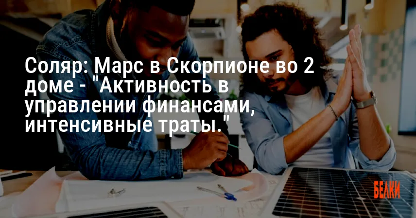 Соляр: Марс в Скорпионе во 2 доме — «Активность в управлении финансами, интенсивные траты.»
