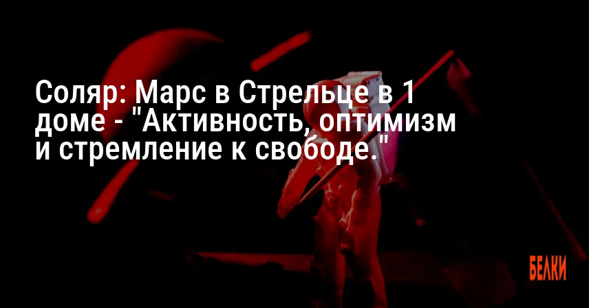 Соляр: Марс в Стрельце в 1 доме — «Активность, оптимизм и стремление к свободе.»