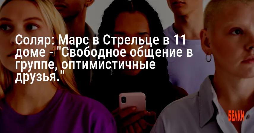 Соляр: Марс в Стрельце в 11 доме — «Свободное общение в группе, оптимистичные друзья.»