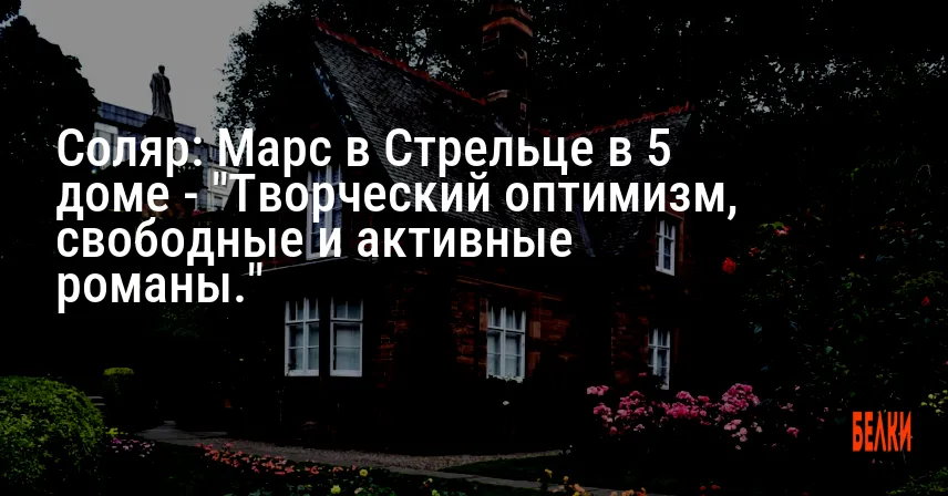 Соляр: Марс в Стрельце в 5 доме — «Творческий оптимизм, свободные и активные романы.»