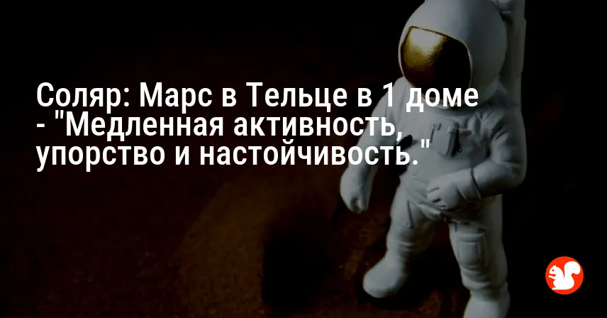 Соляр: Марс в Тельце в 1 доме — «Медленная активность, упорство и настойчивость.»