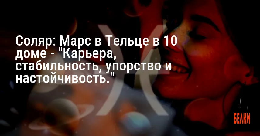 Соляр: Марс в Тельце в 10 доме — «Карьера, стабильность, упорство и настойчивость.»