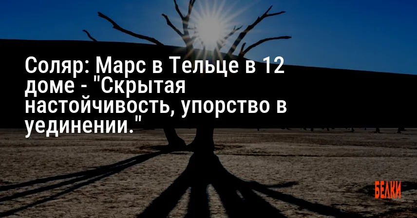 Соляр: Марс в Тельце в 12 доме — «Скрытая настойчивость, упорство в уединении.»