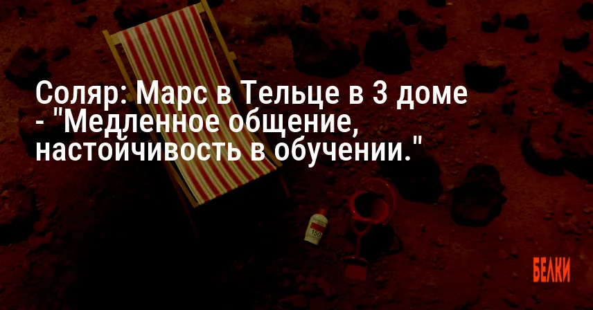 Соляр: Марс в Тельце в 3 доме — «Медленное общение, настойчивость в обучении.»