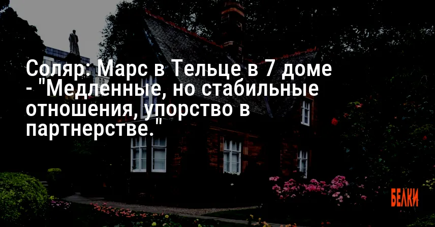 Соляр: Марс в Тельце в 7 доме — «Медленные, но стабильные отношения, упорство в партнерстве.»
