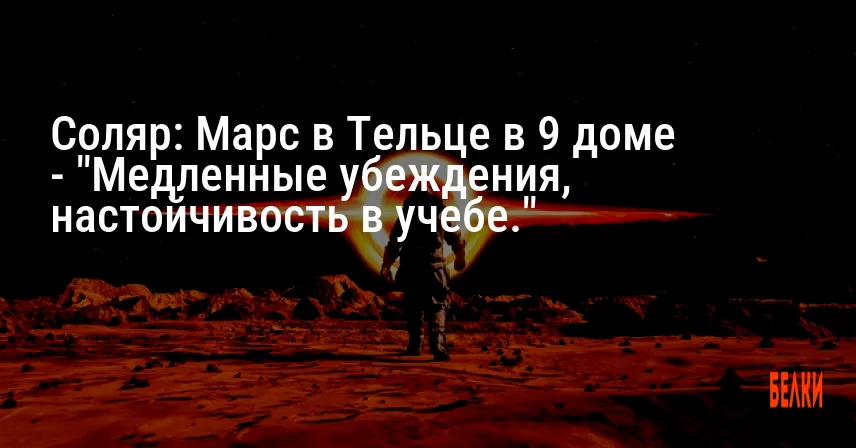 Соляр: Марс в Тельце в 9 доме — «Медленные убеждения, настойчивость в учебе.»
