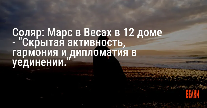 Соляр: Марс в Весах в 12 доме — «Скрытая активность, гармония и дипломатия в уединении.»