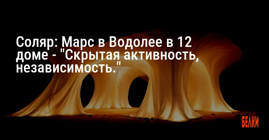 Соляр: Марс в Водолее в 12 доме — «Скрытая активность, независимость.»