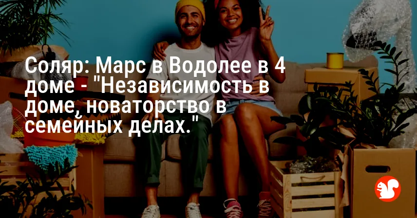 Соляр: Марс в Водолее в 4 доме — «Независимость в доме, новаторство в семейных делах.»