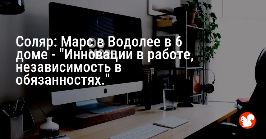 Соляр: Марс в Водолее в 6 доме — «Инновации в работе, независимость в обязанностях.»