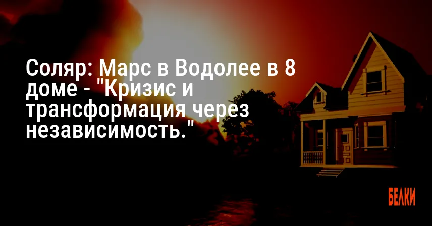 Соляр: Марс в Водолее в 8 доме — «Кризис и трансформация через независимость.»
