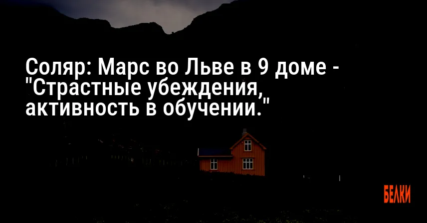Соляр: Марс во Льве в 9 доме — «Страстные убеждения, активность в обучении.»