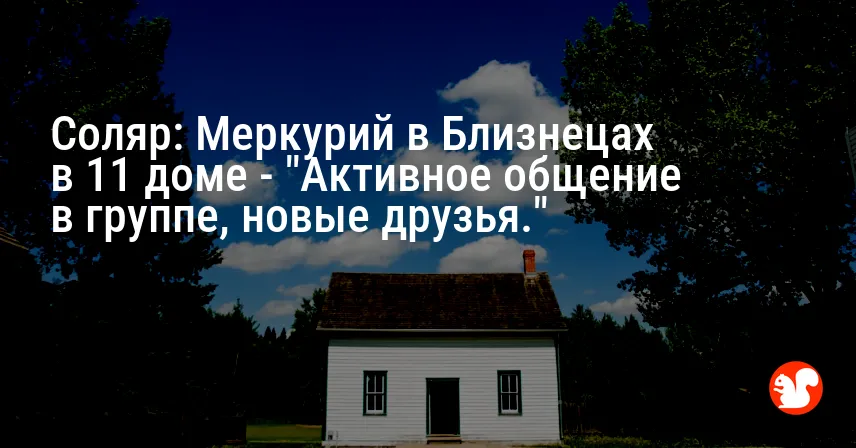 Соляр: Меркурий в Близнецах в 11 доме — «Активное общение в группе, новые друзья.»