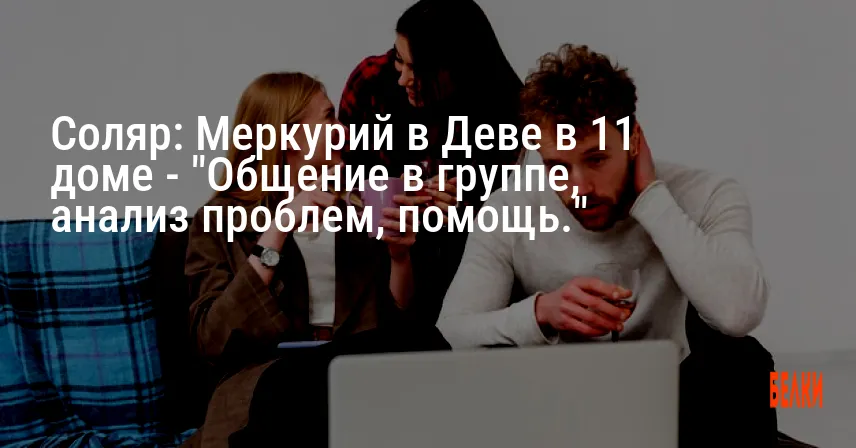 Соляр: Меркурий в Деве в 11 доме — «Общение в группе, анализ проблем, помощь.»