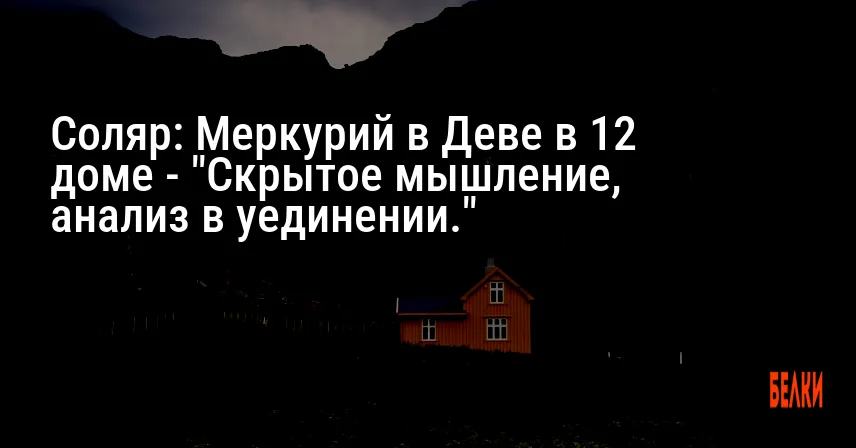 Соляр: Меркурий в Деве в 12 доме — «Скрытое мышление, анализ в уединении.»
