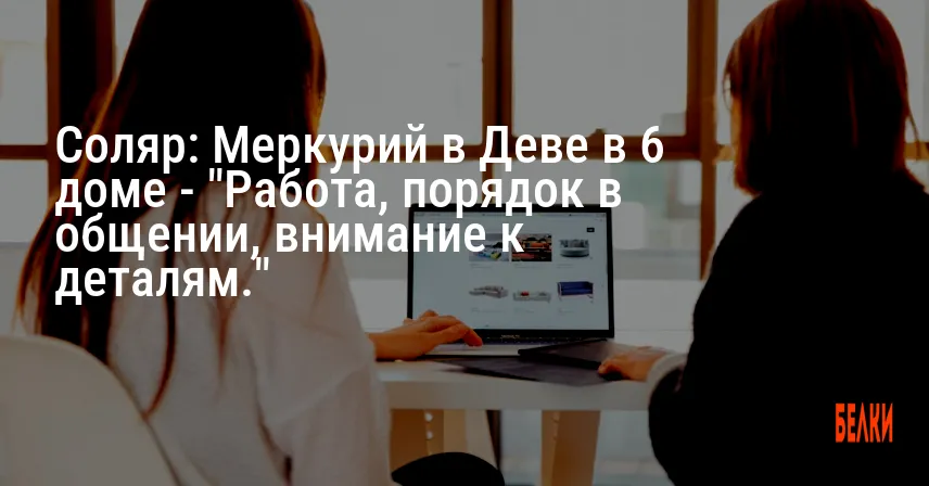 Соляр: Меркурий в Деве в 6 доме — «Работа, порядок в общении, внимание к деталям.»