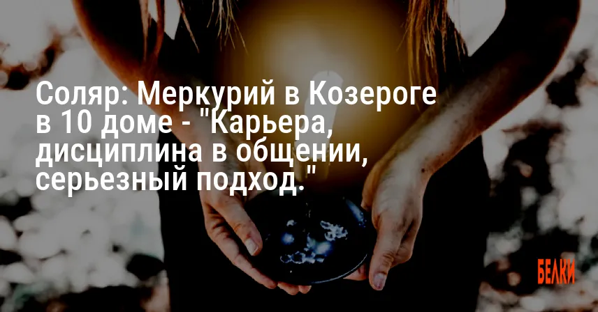 Соляр: Меркурий в Козероге в 10 доме — «Карьера, дисциплина в общении, серьезный подход.»
