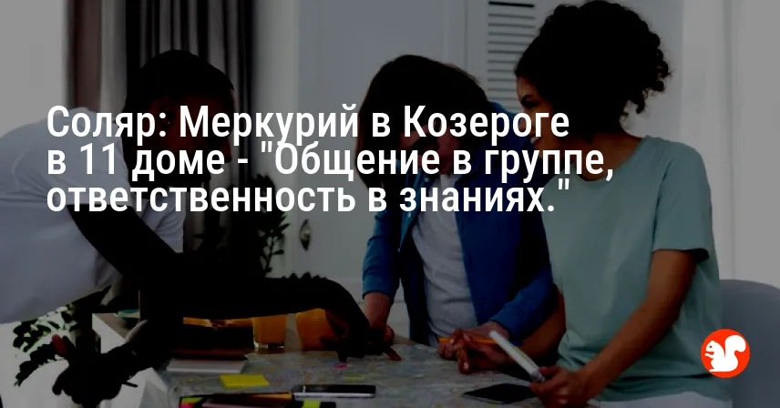 Соляр: Меркурий в Козероге в 11 доме — «Общение в группе, ответственность в знаниях.»
