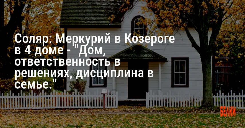 Соляр: Меркурий в Козероге в 4 доме — «Дом, ответственность в решениях, дисциплина в семье.»