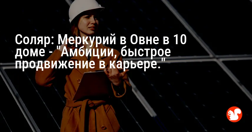 Соляр: Меркурий в Овне в 10 доме — «Амбиции, быстрое продвижение в карьере.»