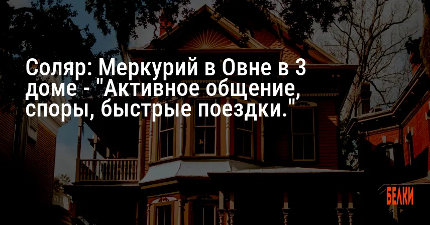 Соляр: Меркурий в Овне в 3 доме — «Активное общение, споры, быстрые поездки.»