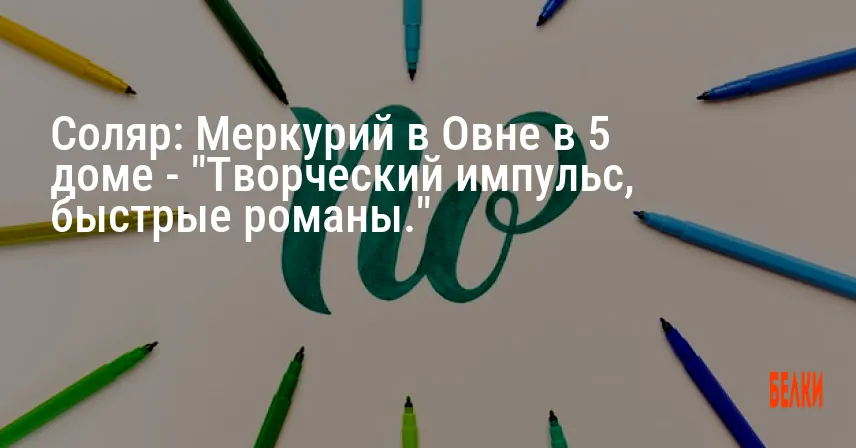 Соляр: Меркурий в Овне в 5 доме — «Творческий импульс, быстрые романы.»